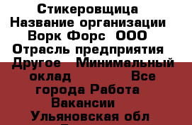 Стикеровщица › Название организации ­ Ворк Форс, ООО › Отрасль предприятия ­ Другое › Минимальный оклад ­ 27 000 - Все города Работа » Вакансии   . Ульяновская обл.,Барыш г.